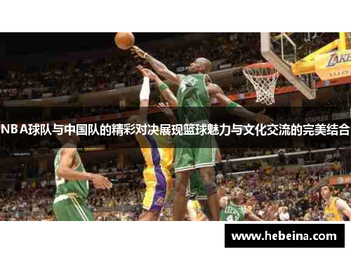 NBA球队与中国队的精彩对决展现篮球魅力与文化交流的完美结合
