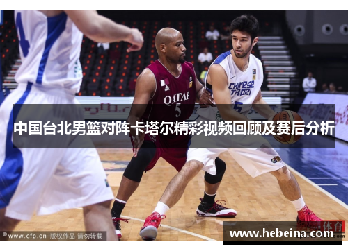 中国台北男篮对阵卡塔尔精彩视频回顾及赛后分析