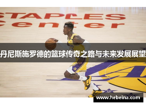 丹尼斯施罗德的篮球传奇之路与未来发展展望