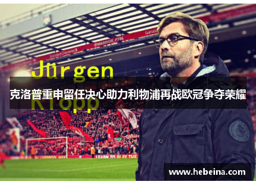 克洛普重申留任决心助力利物浦再战欧冠争夺荣耀