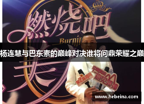 杨连慧与巴东素的巅峰对决谁将问鼎荣耀之巅