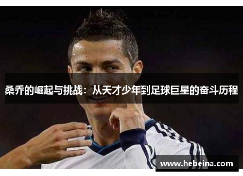 桑乔的崛起与挑战：从天才少年到足球巨星的奋斗历程