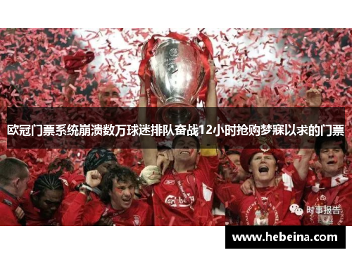 欧冠门票系统崩溃数万球迷排队奋战12小时抢购梦寐以求的门票