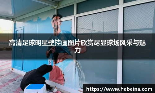 高清足球明星壁挂画图片欣赏尽显球场风采与魅力