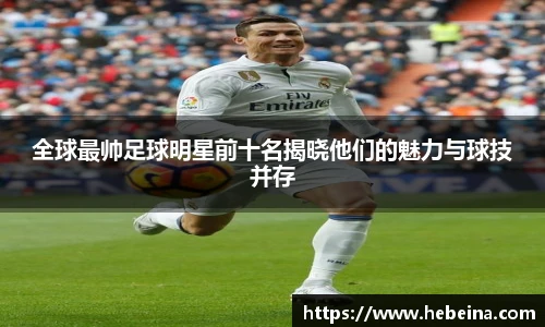 全球最帅足球明星前十名揭晓他们的魅力与球技并存