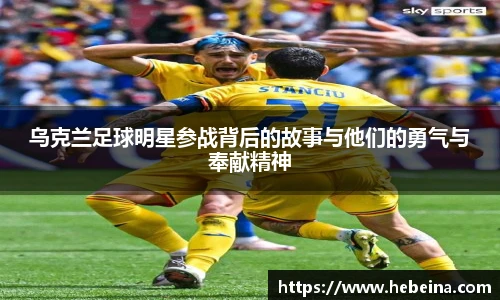 乌克兰足球明星参战背后的故事与他们的勇气与奉献精神